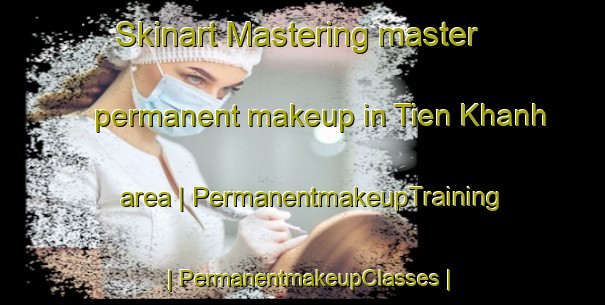 Skinart Mastering master permanent makeup in Tien Khanh area | PermanentmakeupTraining | PermanentmakeupClasses | SkinartTraining-Viet Nam